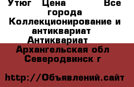 Утюг › Цена ­ 6 000 - Все города Коллекционирование и антиквариат » Антиквариат   . Архангельская обл.,Северодвинск г.